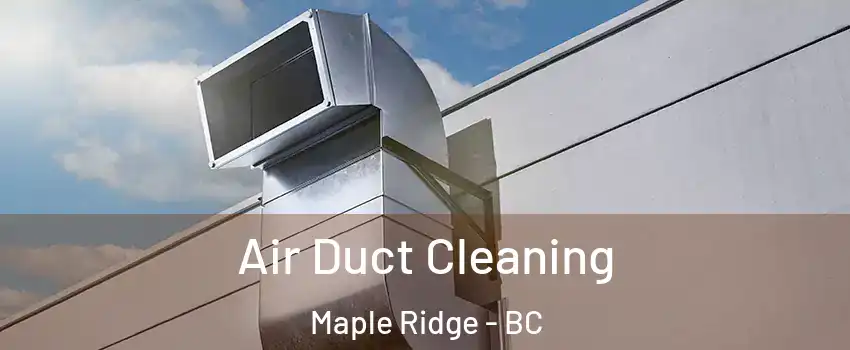  Air Duct Cleaning Maple Ridge - BC