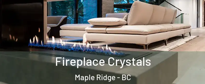  Fireplace Crystals Maple Ridge - BC