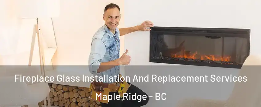  Fireplace Glass Installation And Replacement Services Maple Ridge - BC