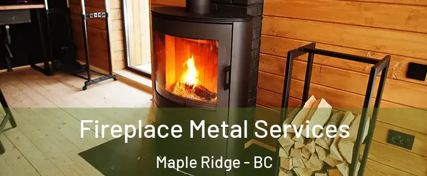 Fireplace Metal Services Maple Ridge - BC