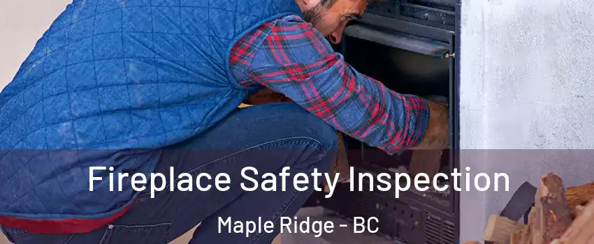  Fireplace Safety Inspection Maple Ridge - BC