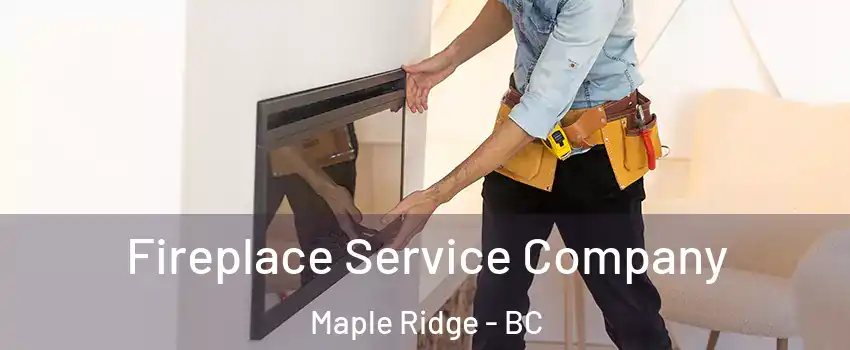 Fireplace Service Company Maple Ridge - BC