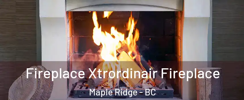  Fireplace Xtrordinair Fireplace Maple Ridge - BC