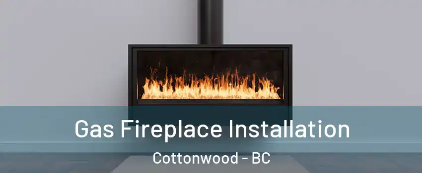  Gas Fireplace Installation Cottonwood - BC