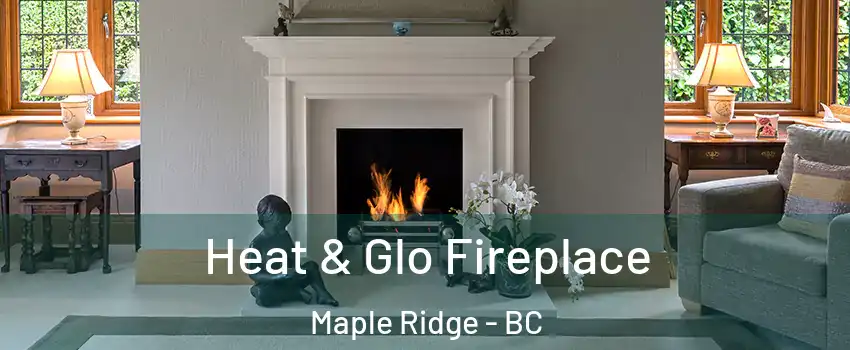 Heat & Glo Fireplace Maple Ridge - BC