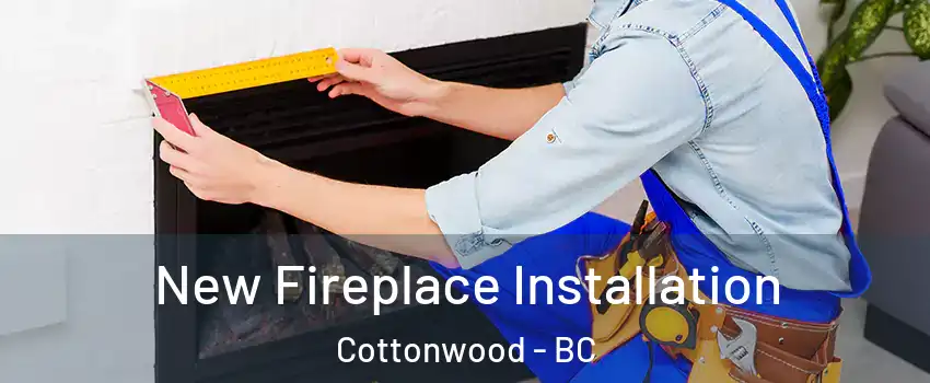  New Fireplace Installation Cottonwood - BC