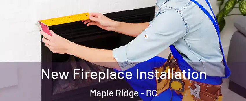  New Fireplace Installation Maple Ridge - BC