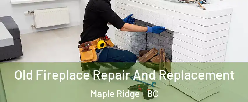  Old Fireplace Repair And Replacement Maple Ridge - BC