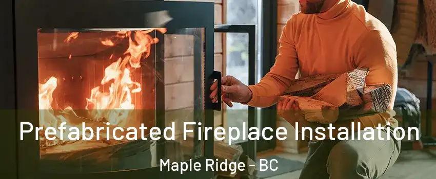  Prefabricated Fireplace Installation Maple Ridge - BC