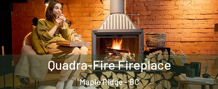  Quadra-Fire Fireplace Maple Ridge - BC