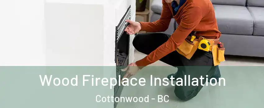  Wood Fireplace Installation Cottonwood - BC