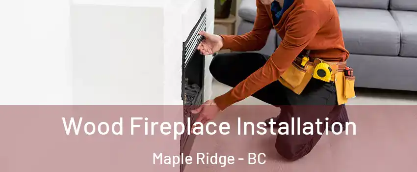 Wood Fireplace Installation Maple Ridge - BC
